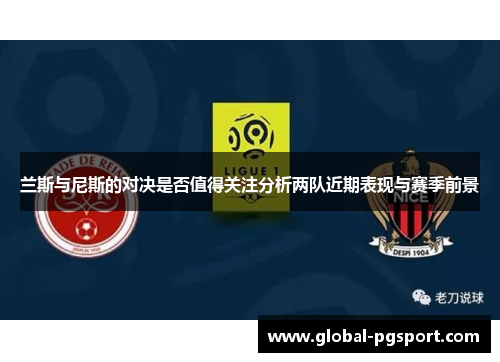 兰斯与尼斯的对决是否值得关注分析两队近期表现与赛季前景