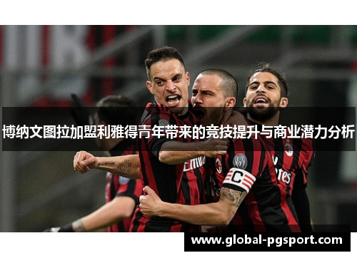 博纳文图拉加盟利雅得青年带来的竞技提升与商业潜力分析