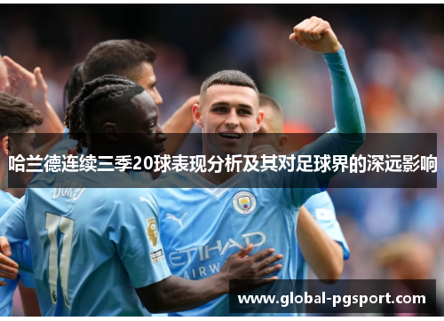 哈兰德连续三季20球表现分析及其对足球界的深远影响