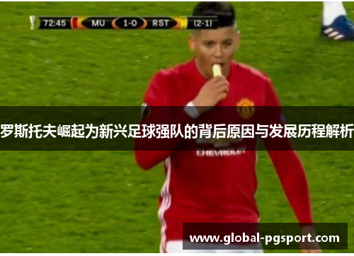 罗斯托夫崛起为新兴足球强队的背后原因与发展历程解析